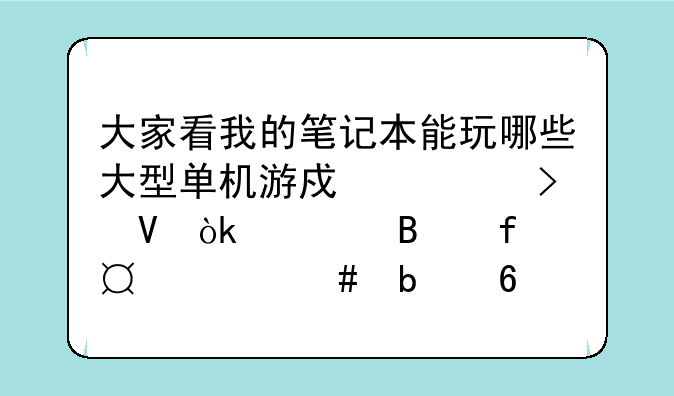 大家看我的笔记本能玩哪些大型单机游戏。参数：处理器i5-4200H显卡GTX8？