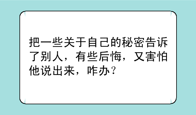 把一些关于自己的秘密告诉了别人，有些后悔，又害怕他说出来，咋办？