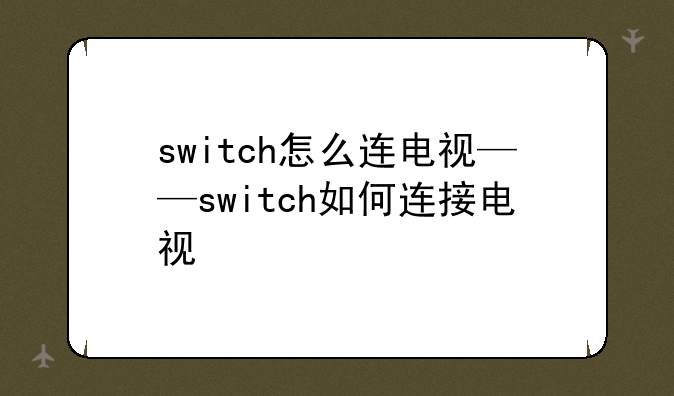 switch怎么连电视——switch如何连接电视
