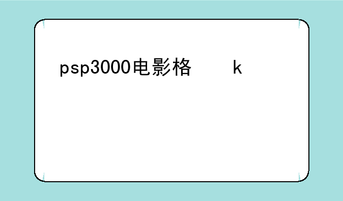 psp3000电影格式-psp电影格式用什么最好