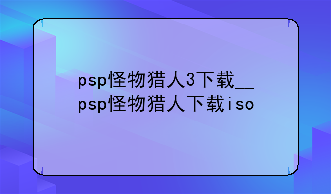 psp怪物猎人3下载__psp怪物猎人下载iso