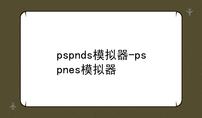 pspnds模拟器-pspnes模拟器
