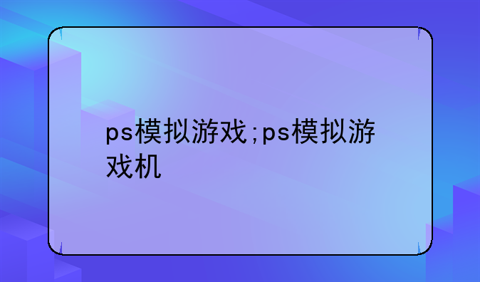 ps模拟游戏;ps模拟游戏机