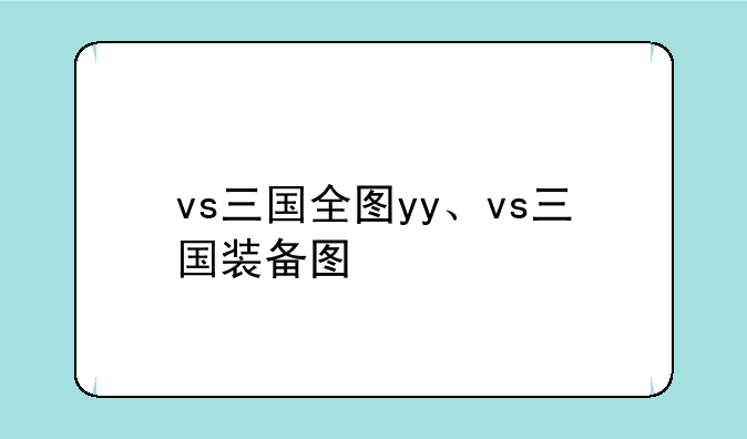 vs三国全图yy、vs三国装备图