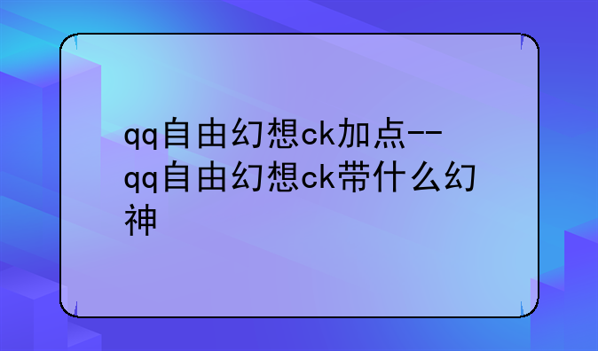 qq自由幻想ck加点--qq自由幻想ck带什么幻神