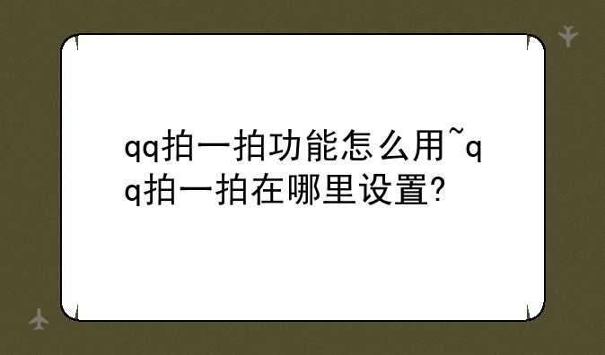 qq拍一拍功能怎么用~qq拍一拍在哪里设置?