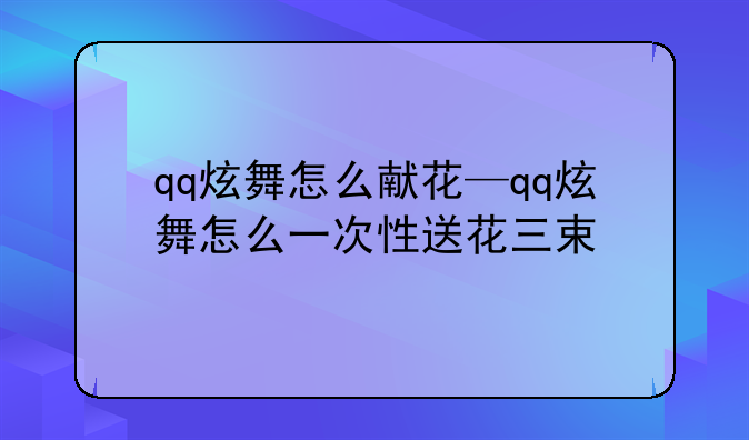 qq炫舞怎么献花—qq炫舞怎么一次性送花三束