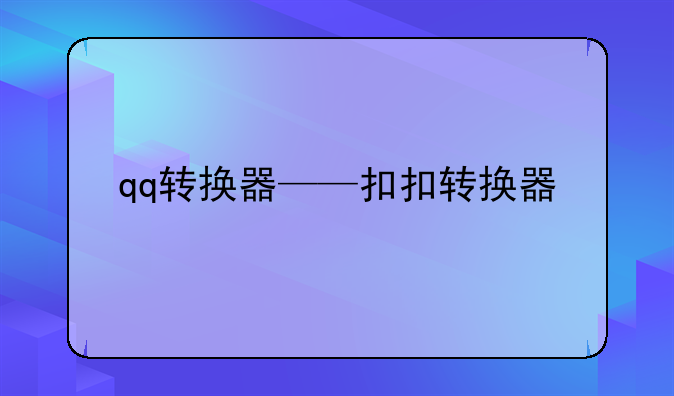 qq转换器——扣扣转换器
