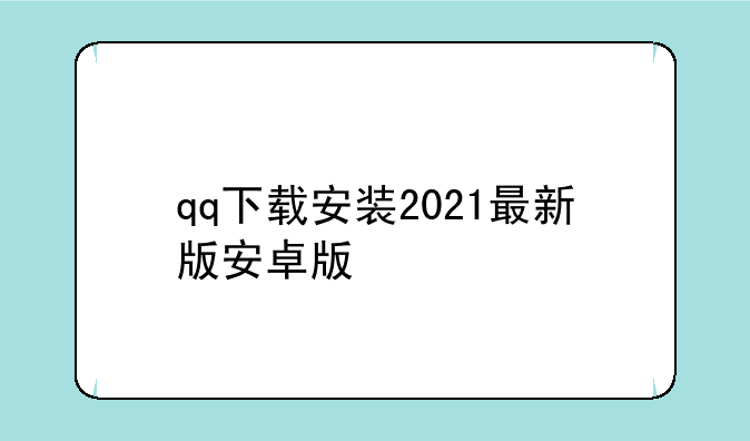qq下载安装2021最新版安卓版