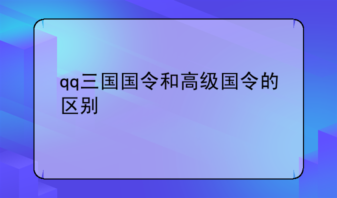 qq三国国令和高级国令的区别