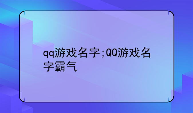 qq游戏名字;QQ游戏名字霸气