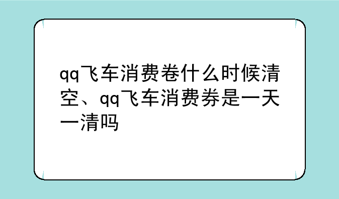 qq飞车消费卷什么时候清空、qq飞车消费券是一天一清吗