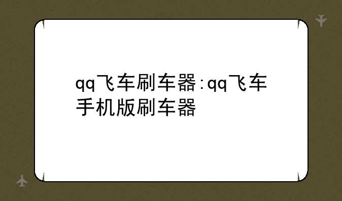 qq飞车刷车器:qq飞车手机版刷车器