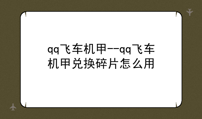 qq飞车机甲--qq飞车机甲兑换碎片怎么用