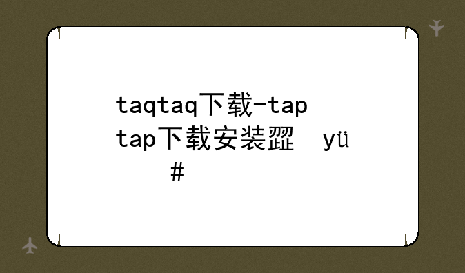 taqtaq下载-taptap下载安装正版入口