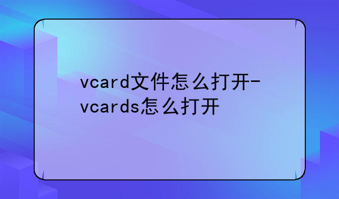 vcard文件怎么打开-vcards怎么打开