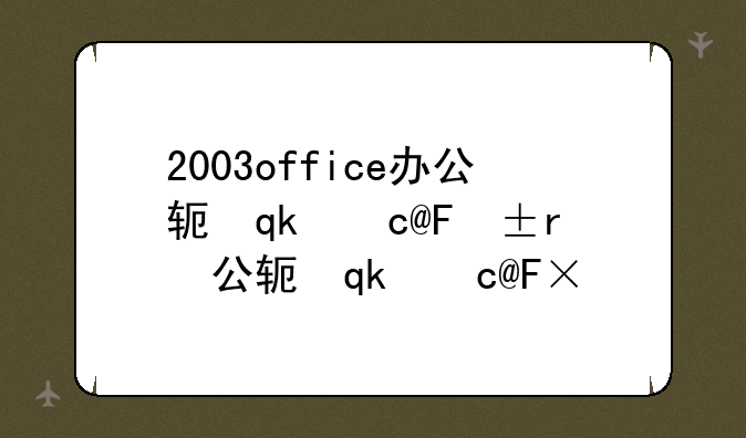 2003office办公软件下载~办公软件2003安装包