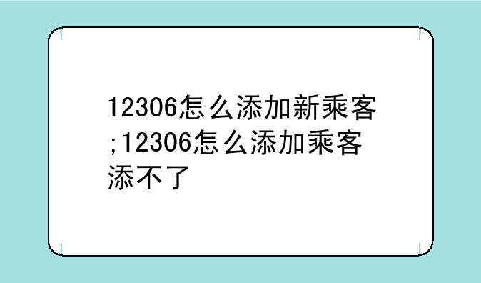 12306怎么添加新乘客;12306怎么添加乘客添不了