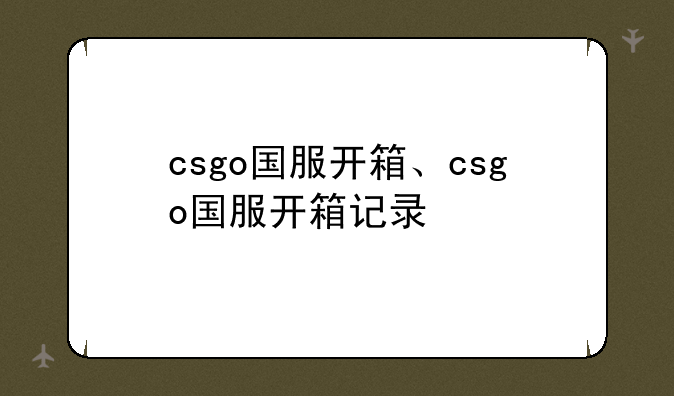 csgo国服开箱、csgo国服开箱记录