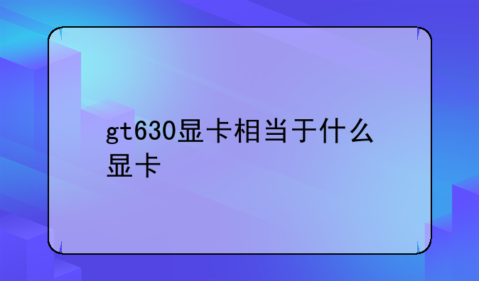 gt630显卡相当于什么显卡