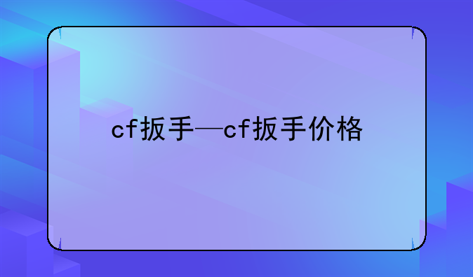cf扳手—cf扳手价格