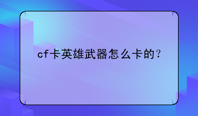 cf卡英雄武器怎么卡的？