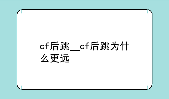 cf后跳__cf后跳为什么更远