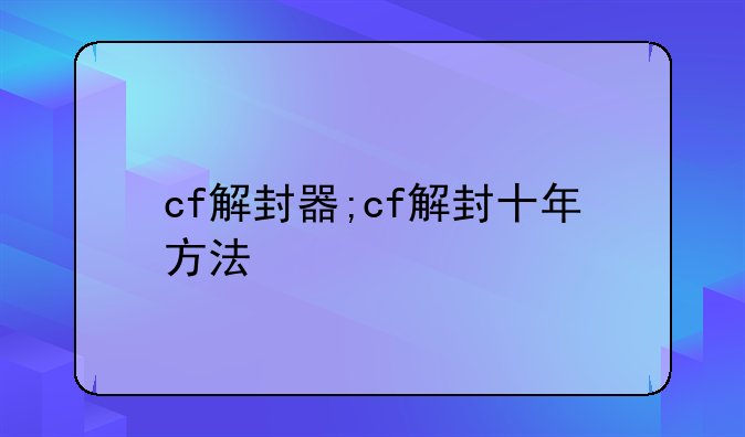 cf解封器;cf解封十年方法