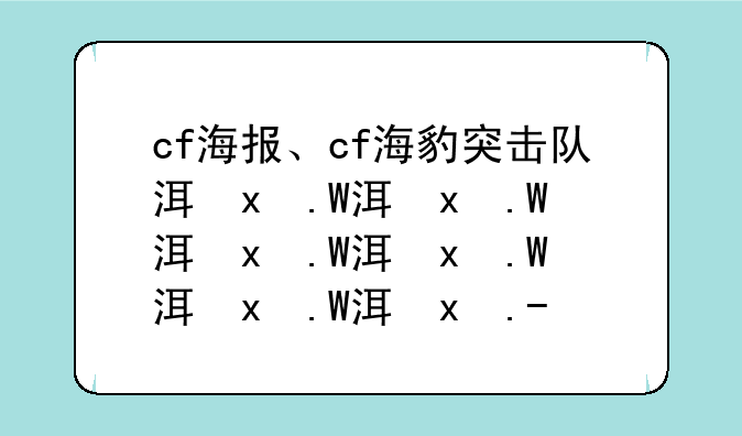 cf海报、cf海豹突击队活动周边2024