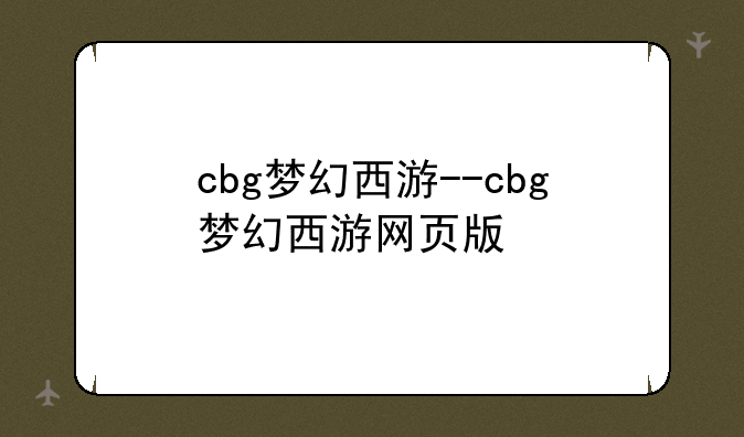 cbg梦幻西游--cbg梦幻西游网页版