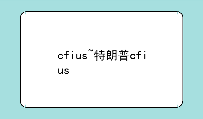 cfius~特朗普cfius
