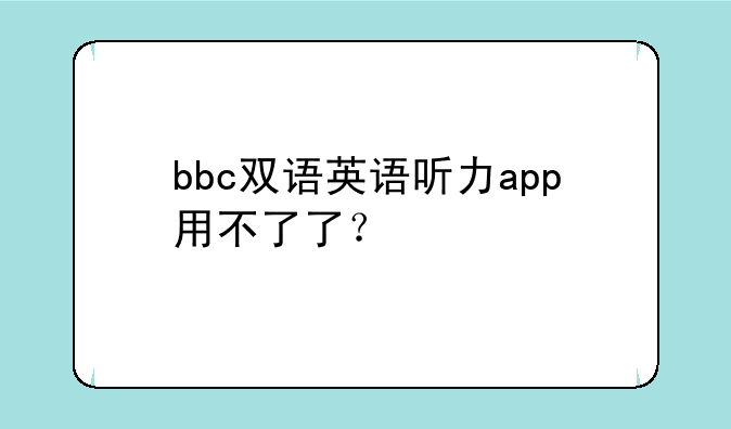 bbc双语英语听力app用不了了？