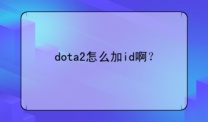 dota2怎么加id啊？