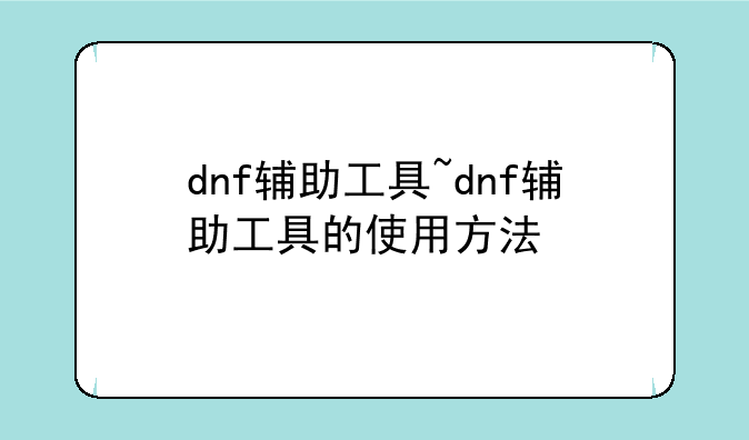 dnf辅助工具~dnf辅助工具的使用方法