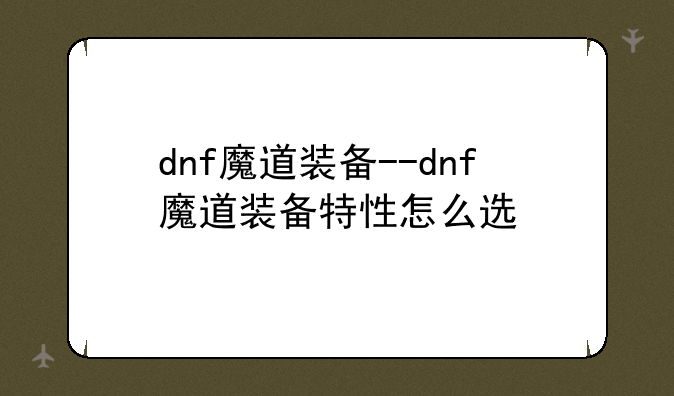 dnf魔道装备--dnf魔道装备特性怎么选