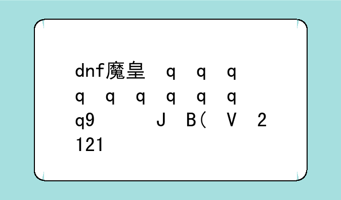 dnf魔皇最新加点;dnf魔皇2021最强搭配