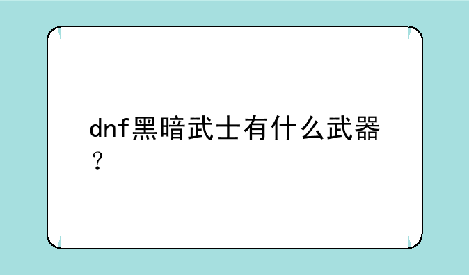 dnf黑暗武士有什么武器？