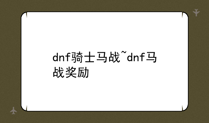 dnf骑士马战~dnf马战奖励