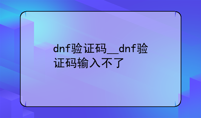 dnf验证码__dnf验证码输入不了