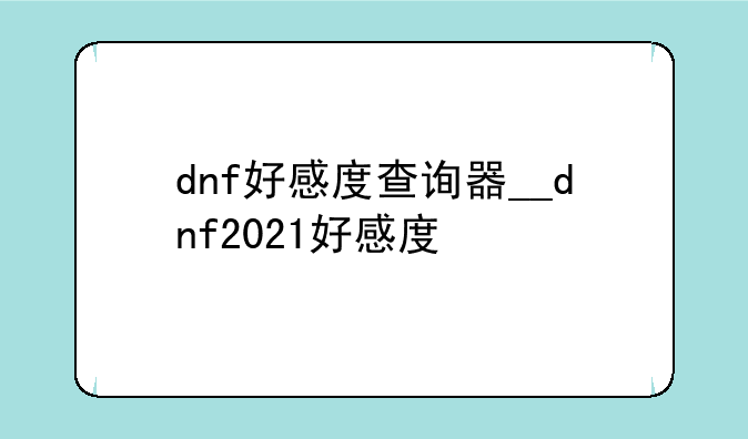 dnf好感度查询器__dnf2021好感度