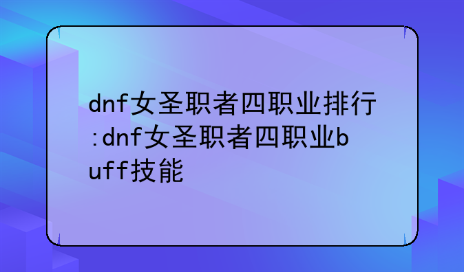 dnf女圣职者四职业排行:dnf女圣职者四职业buff技能