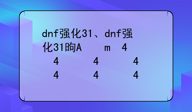 dnf强化31、dnf强化31是真的吗