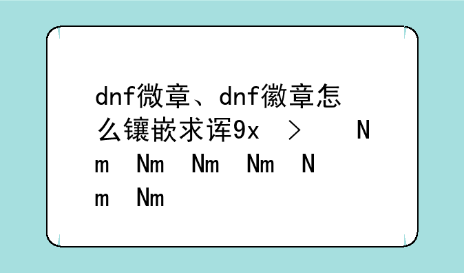 dnf微章、dnf徽章怎么镶嵌求详细步骤