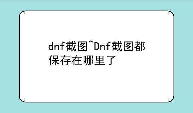 dnf截图~Dnf截图都保存在哪里了