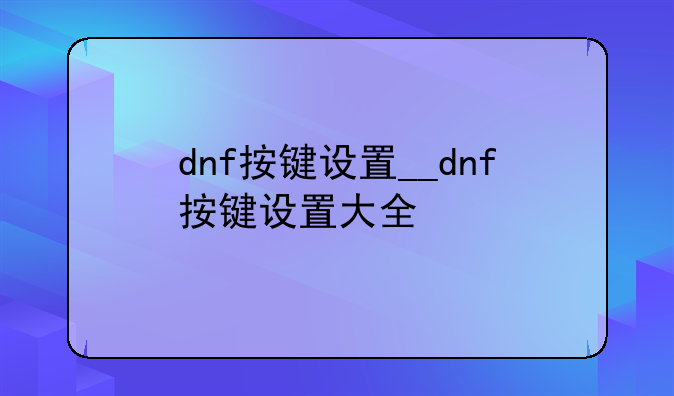 dnf按键设置__dnf按键设置大全
