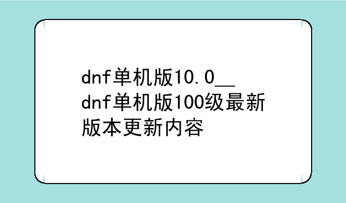 dnf单机版10.0__dnf单机版100级最新版本更新内容