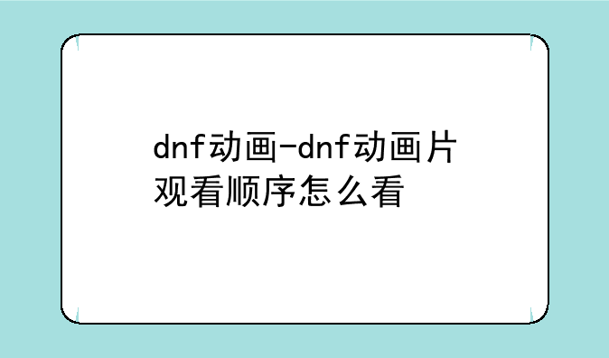 dnf动画-dnf动画片观看顺序怎么看