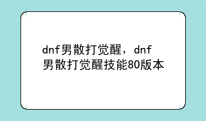 dnf男散打觉醒，dnf男散打觉醒技能80版本