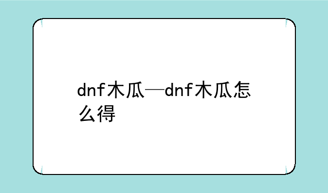 dnf木瓜—dnf木瓜怎么得