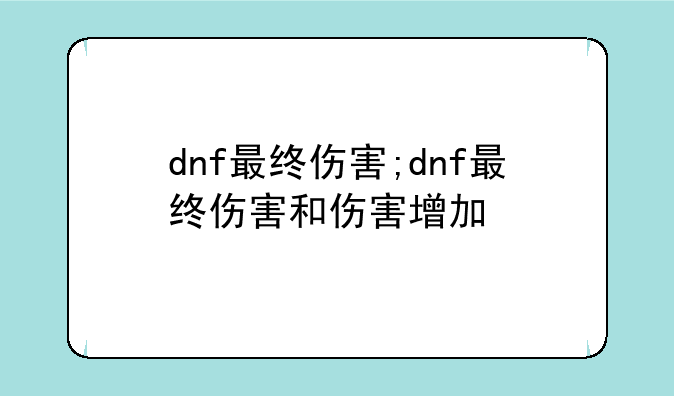 dnf最终伤害;dnf最终伤害和伤害增加
